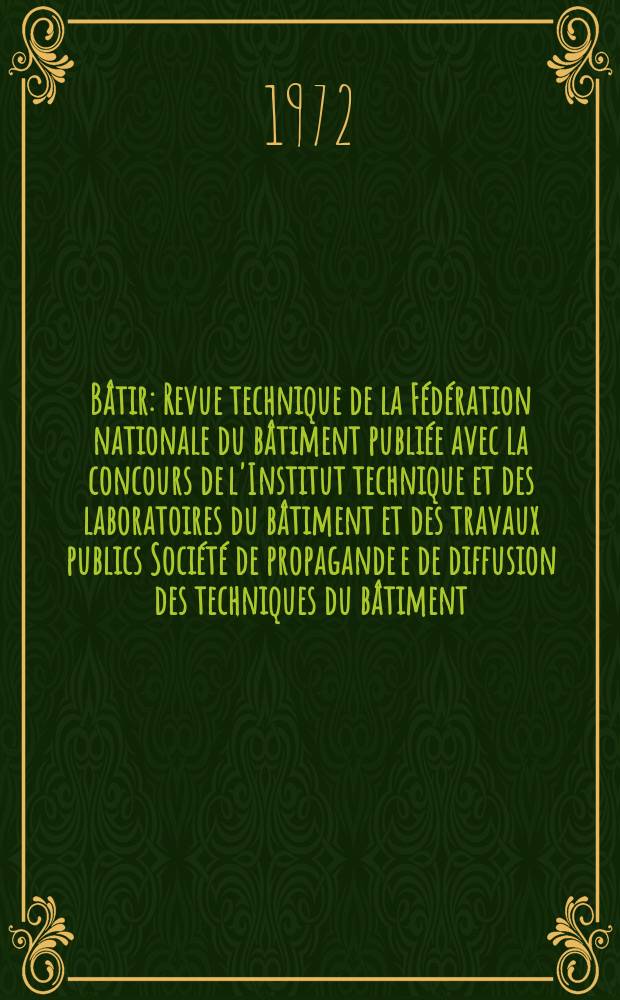 Bâtir : Revue technique de la Fédération nationale du bâtiment publiée avec la concours de l'Institut technique et des laboratoires du bâtiment et des travaux publics Société de propagande e de diffusion des techniques du bâtiment. 1972, №10