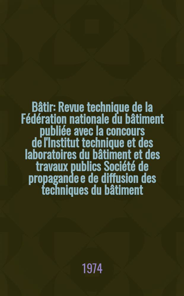B&acirc;tir : Revue technique de la F&eacute;d&eacute;ration nationale du b&acirc;timent publi&eacute;e avec la concours de l'Institut technique et des laboratoires du b&acirc;timent et des travaux publics Soci&eacute;t&eacute; de propagande e de diffusion des techniques du b&acirc;timent. 1974, №36