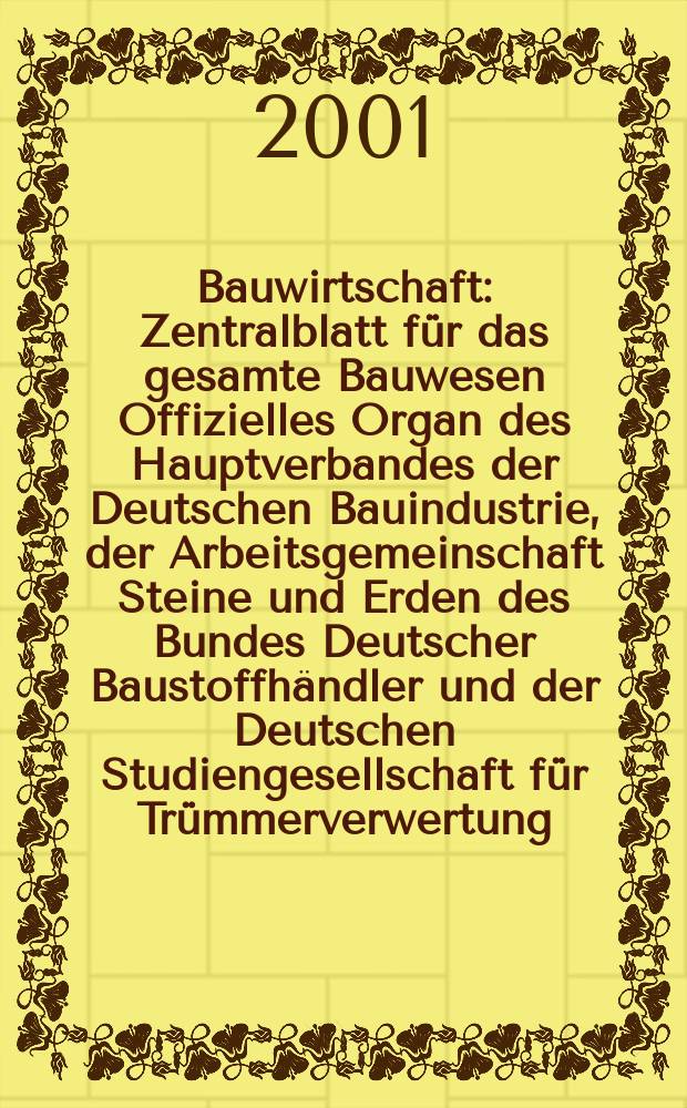 Bauwirtschaft : Zentralblatt für das gesamte Bauwesen Offizielles Organ des Hauptverbandes der Deutschen Bauindustrie, der Arbeitsgemeinschaft Steine und Erden des Bundes Deutscher Baustoffhändler und der Deutschen Studiengesellschaft für Trümmerverwertung. 2001, №2