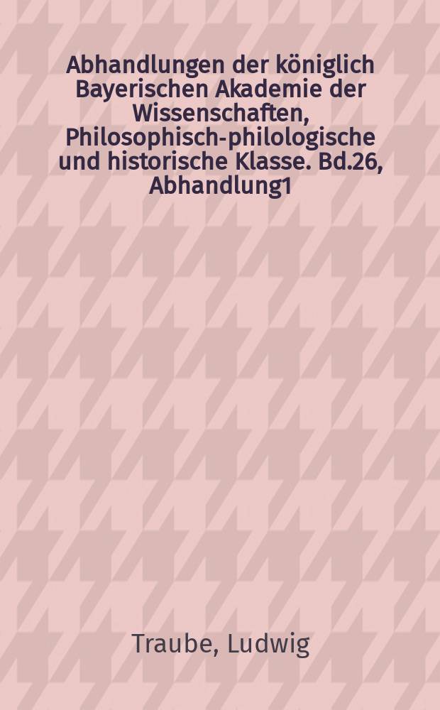 Abhandlungen der königlich Bayerischen Akademie der Wissenschaften, Philosophisch-philologische und historische Klasse. Bd.26, Abhandlung1 : Palaeographische Forschungen