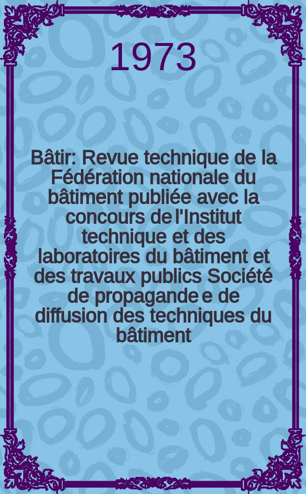 B&acirc;tir : Revue technique de la F&eacute;d&eacute;ration nationale du b&acirc;timent publi&eacute;e avec la concours de l'Institut technique et des laboratoires du b&acirc;timent et des travaux publics Soci&eacute;t&eacute; de propagande e de diffusion des techniques du b&acirc;timent. 1973, №20