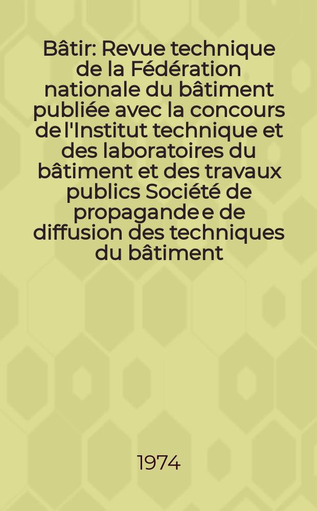 B&acirc;tir : Revue technique de la F&eacute;d&eacute;ration nationale du b&acirc;timent publi&eacute;e avec la concours de l'Institut technique et des laboratoires du b&acirc;timent et des travaux publics Soci&eacute;t&eacute; de propagande e de diffusion des techniques du b&acirc;timent. 1974, №28