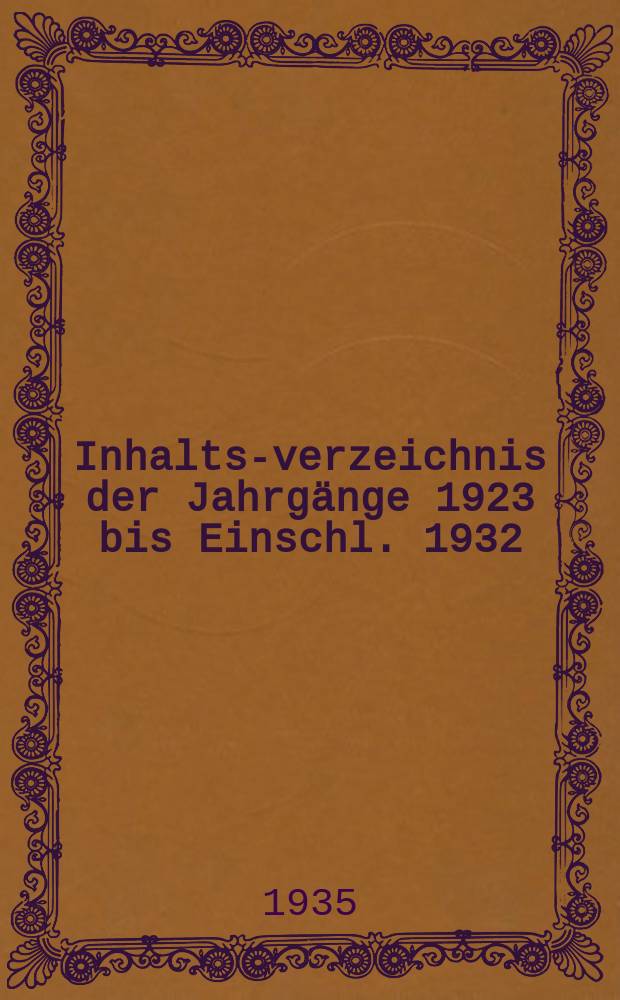 Inhalts-verzeichnis der Jahrgänge 1923 bis Einschl. 1932 (I bis X)