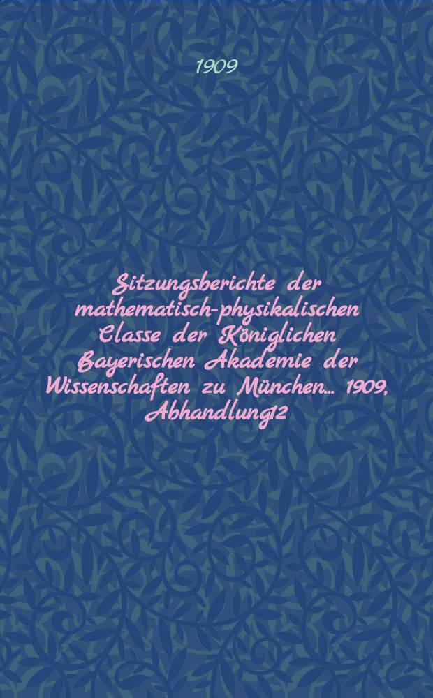 Sitzungsberichte der mathematisch-physikalischen Classe der K&ouml;niglichen Bayerischen Akademie der Wissenschaften zu M&uuml;nchen... 1909, Abhandlung12 : &Uuml;ber positive Strahlen