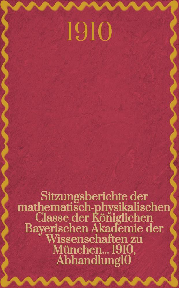 Sitzungsberichte der mathematisch-physikalischen Classe der Königlichen Bayerischen Akademie der Wissenschaften zu München... 1910, Abhandlung10 : Über die Verbiegung geodätischer Netze