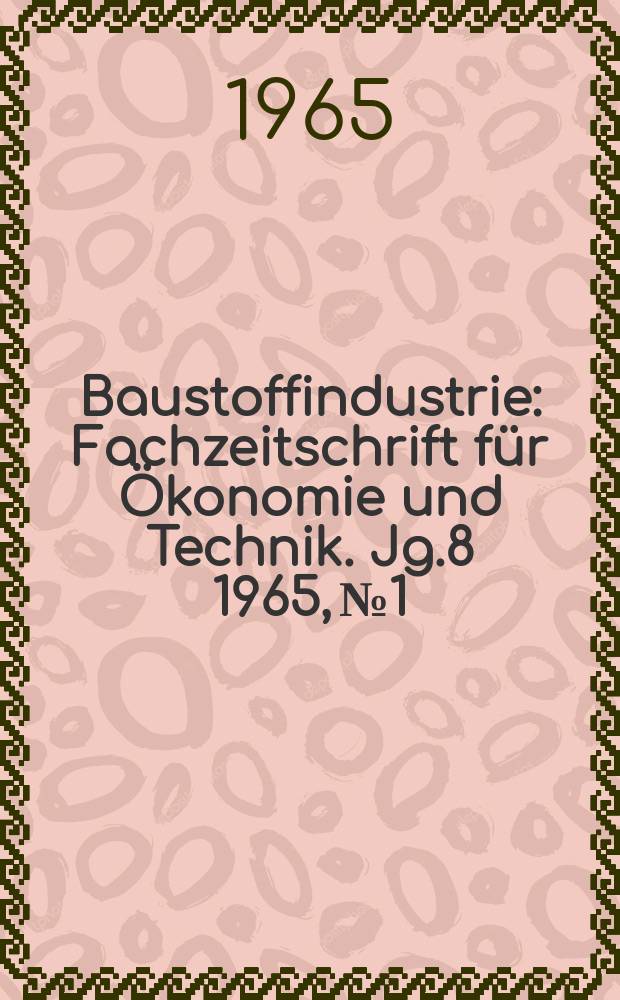 Baustoffindustrie : Fachzeitschrift für Ökonomie und Technik. Jg.8 1965, №1