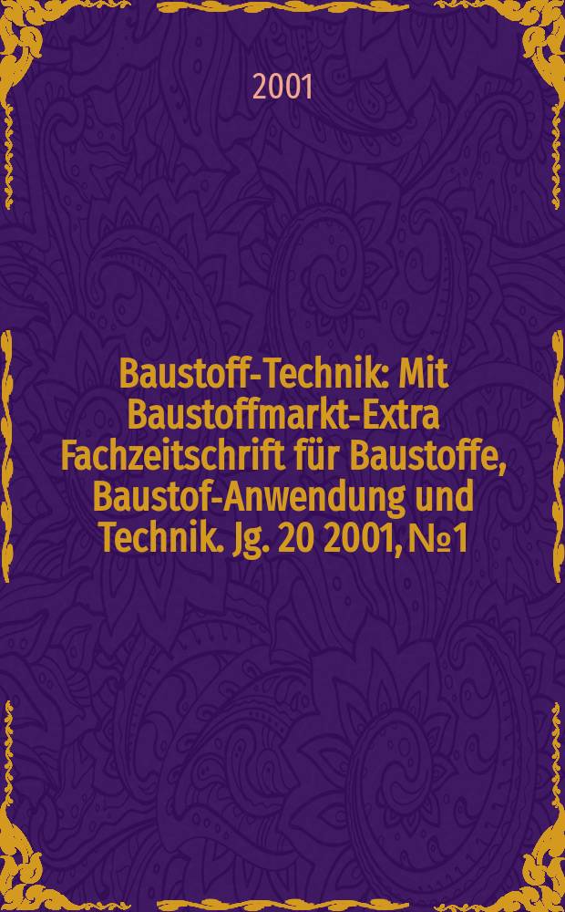 Baustoff-Technik : Mit Baustoffmarkt-Extra Fachzeitschrift für Baustoffe, Baustoff- Anwendung und Technik. Jg. 20 2001, № 1