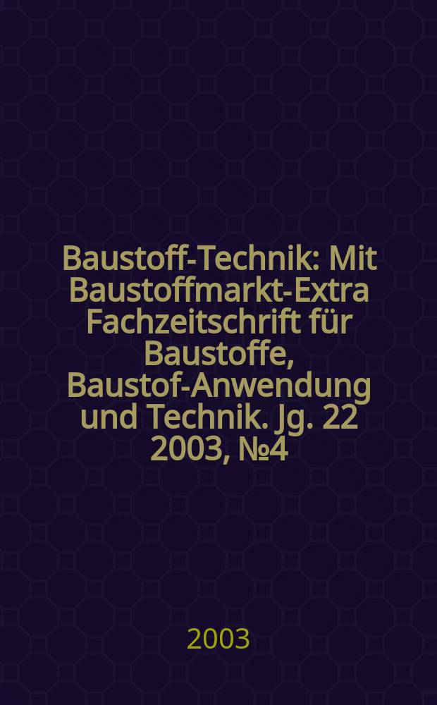 Baustoff-Technik : Mit Baustoffmarkt-Extra Fachzeitschrift für Baustoffe, Baustoff- Anwendung und Technik. Jg. 22 2003, № 4