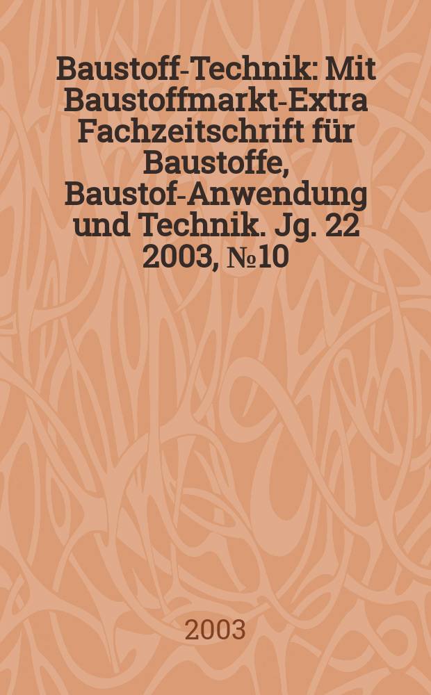 Baustoff-Technik : Mit Baustoffmarkt-Extra Fachzeitschrift für Baustoffe, Baustoff- Anwendung und Technik. Jg. 22 2003, № 10