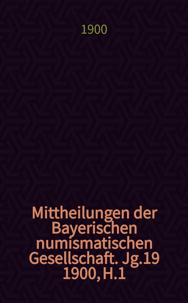 Mittheilungen der Bayerischen numismatischen Gesellschaft. Jg.19 1900, H.1 : Repertorium zur Münzkunde Bayerns