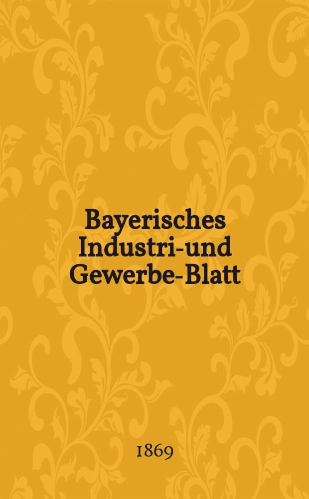 Bayerisches Industrie- und Gewerbe-Blatt : Hrsg. vom Ausschu&szlig;e des Polytechnischen Vereins in M&uuml;nchen. Bayerisches Industrie- und Gewerbe-Blatt
