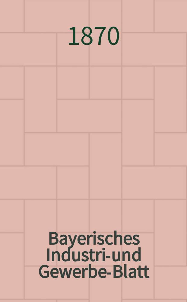 Bayerisches Industrie- und Gewerbe-Blatt : Hrsg. vom Ausschuße des Polytechnischen Vereins in München. Jg.2 ([56]) 1870, Juli