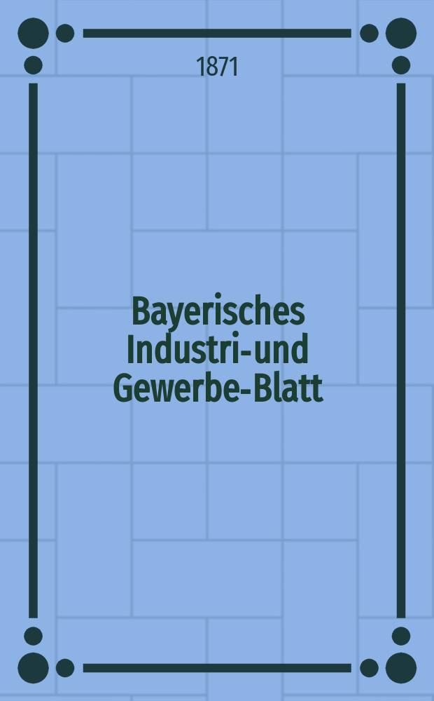 Bayerisches Industrie- und Gewerbe-Blatt : Hrsg. vom Ausschuße des Polytechnischen Vereins in München. Jg.3 ([57]) 1871, März