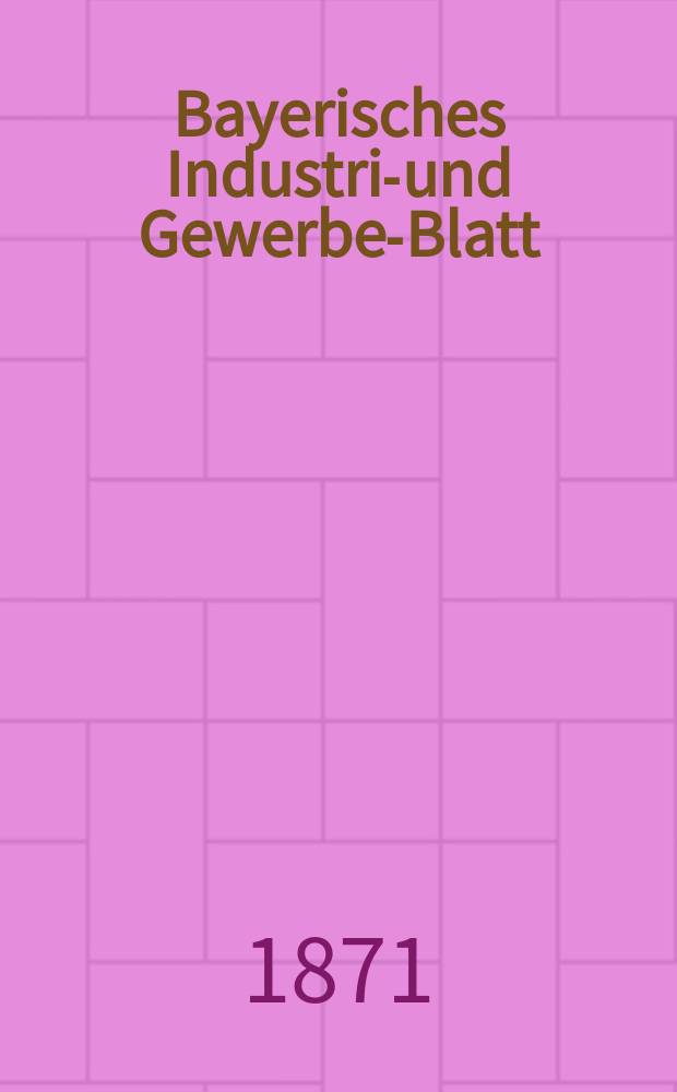 Bayerisches Industrie- und Gewerbe-Blatt : Hrsg. vom Ausschu&szlig;e des Polytechnischen Vereins in M&uuml;nchen. Jg.3 ([57]) 1871, Juli