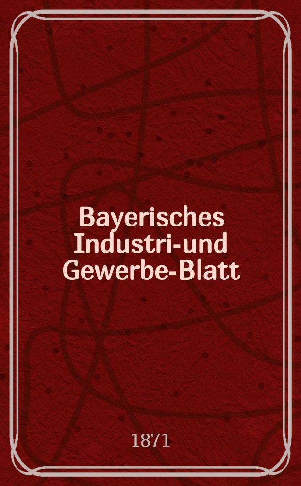 Bayerisches Industrie- und Gewerbe-Blatt : Hrsg. vom Ausschu&szlig;e des Polytechnischen Vereins in M&uuml;nchen. Jg.3 ([57]) 1871, September