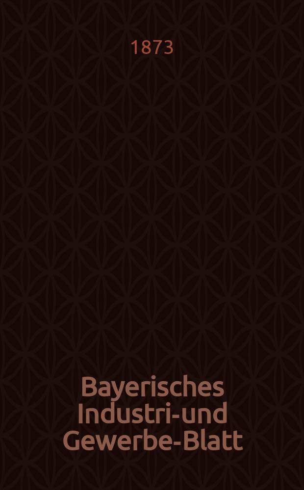 Bayerisches Industrie- und Gewerbe-Blatt : Hrsg. vom Ausschuße des Polytechnischen Vereins in München. Jg.5 ([59]) 1873, Juli