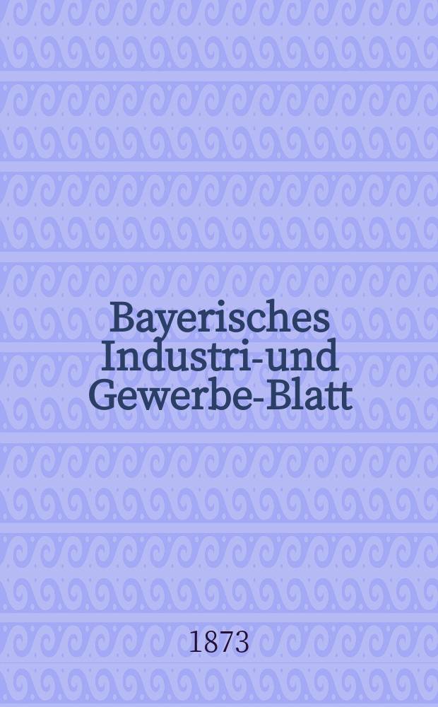 Bayerisches Industrie- und Gewerbe-Blatt : Hrsg. vom Ausschuße des Polytechnischen Vereins in München. Jg.5 ([59]) 1873, August