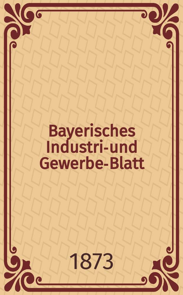 Bayerisches Industrie- und Gewerbe-Blatt : Hrsg. vom Ausschu&szlig;e des Polytechnischen Vereins in M&uuml;nchen. Jg.5 ([59]) 1873, November