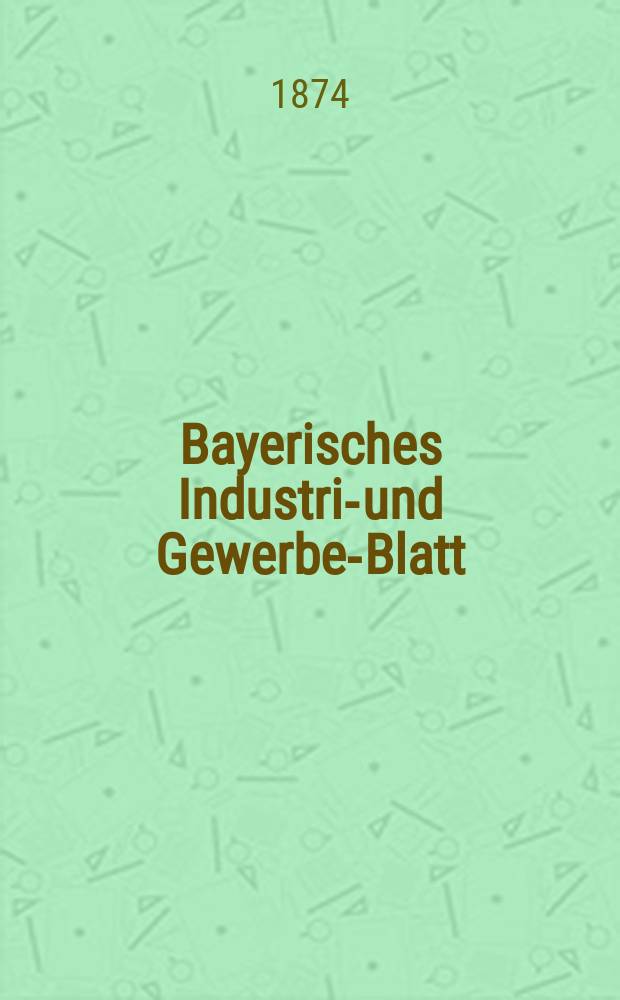 Bayerisches Industrie- und Gewerbe-Blatt : Hrsg. vom Ausschuße des Polytechnischen Vereins in München. Jg.6 ([60]) 1874, August