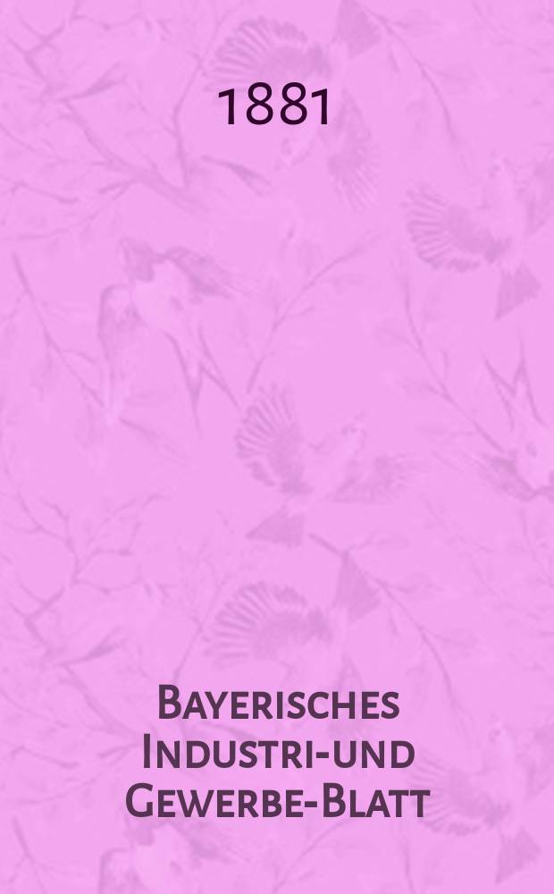 Bayerisches Industrie- und Gewerbe-Blatt : Hrsg. vom Ausschu&szlig;e des Polytechnischen Vereins in M&uuml;nchen. Jg.13 ([67]) 1881, H.6