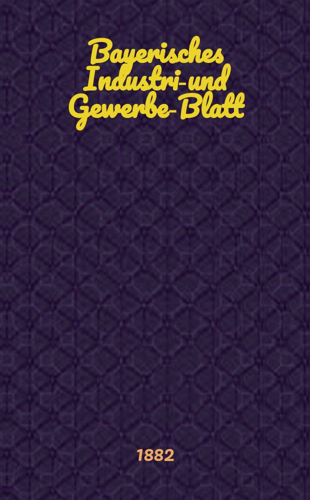 Bayerisches Industrie- und Gewerbe-Blatt : Hrsg. vom Ausschuße des Polytechnischen Vereins in München. Jg.14 ([68]) 1882, H.5