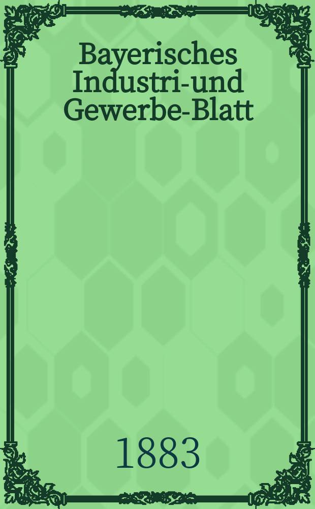 Bayerisches Industrie- und Gewerbe-Blatt : Hrsg. vom Ausschuße des Polytechnischen Vereins in München. Jg.15 ([69]) 1883, H.6