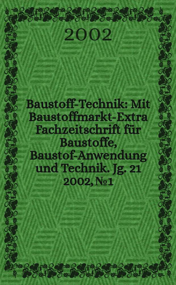 Baustoff-Technik : Mit Baustoffmarkt-Extra Fachzeitschrift für Baustoffe, Baustoff- Anwendung und Technik. Jg. 21 2002, № 1