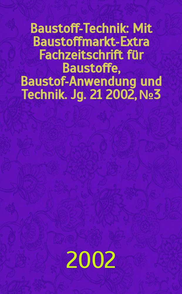 Baustoff-Technik : Mit Baustoffmarkt-Extra Fachzeitschrift für Baustoffe, Baustoff- Anwendung und Technik. Jg. 21 2002, № 3