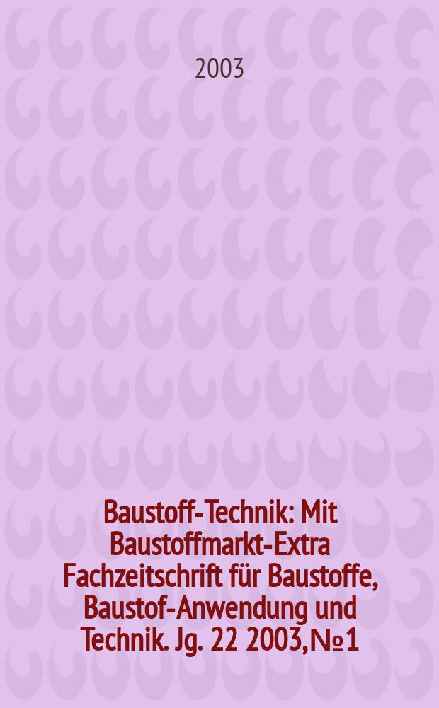 Baustoff-Technik : Mit Baustoffmarkt-Extra Fachzeitschrift für Baustoffe, Baustoff- Anwendung und Technik. Jg. 22 2003, № 1