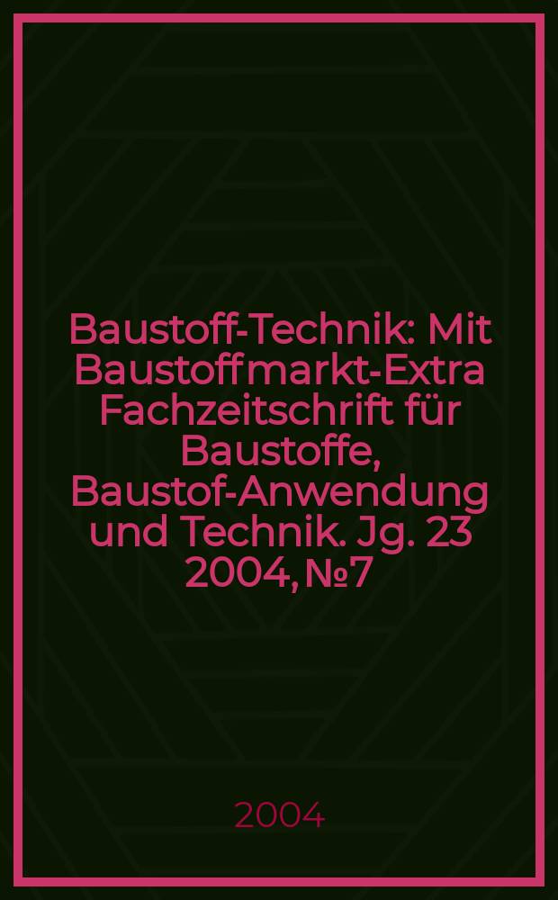 Baustoff-Technik : Mit Baustoffmarkt-Extra Fachzeitschrift f&uuml;r Baustoffe, Baustoff- Anwendung und Technik. Jg. 23 2004, № 7