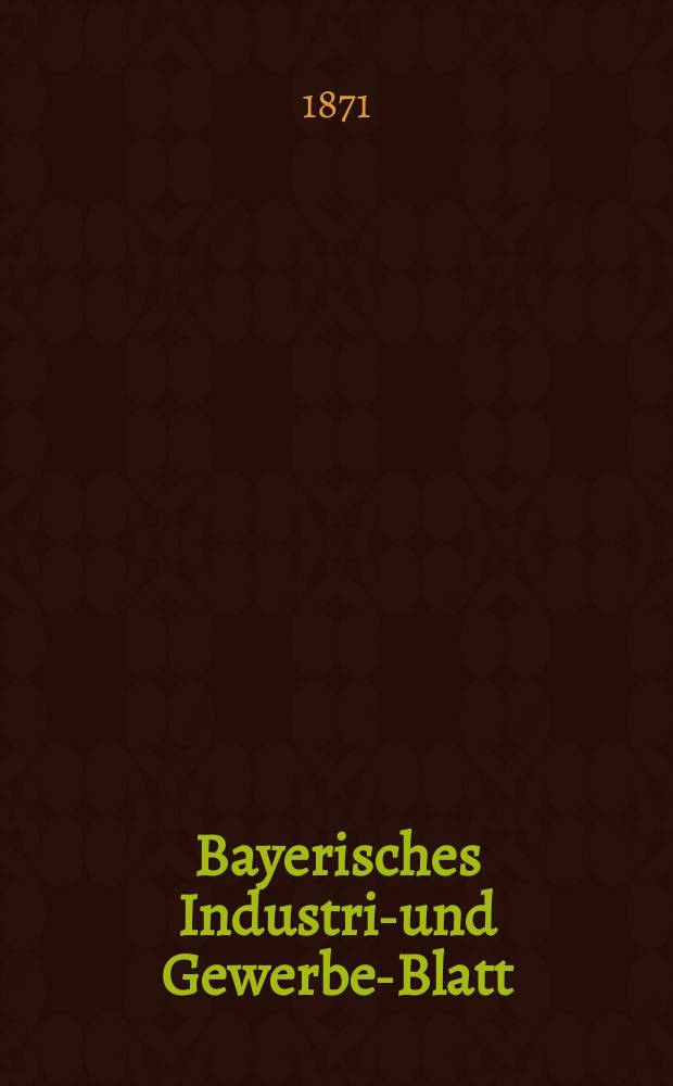 Bayerisches Industrie- und Gewerbe-Blatt : Hrsg. vom Ausschuße des Polytechnischen Vereins in München. Jg.3 ([57]) 1871, Oktober