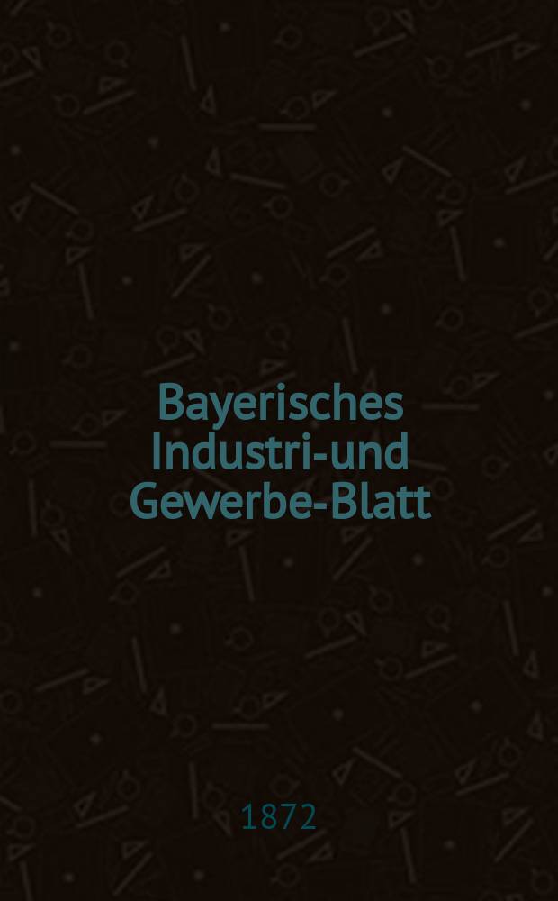 Bayerisches Industrie- und Gewerbe-Blatt : Hrsg. vom Ausschuße des Polytechnischen Vereins in München. Jg.4 ([58]) 1872, August