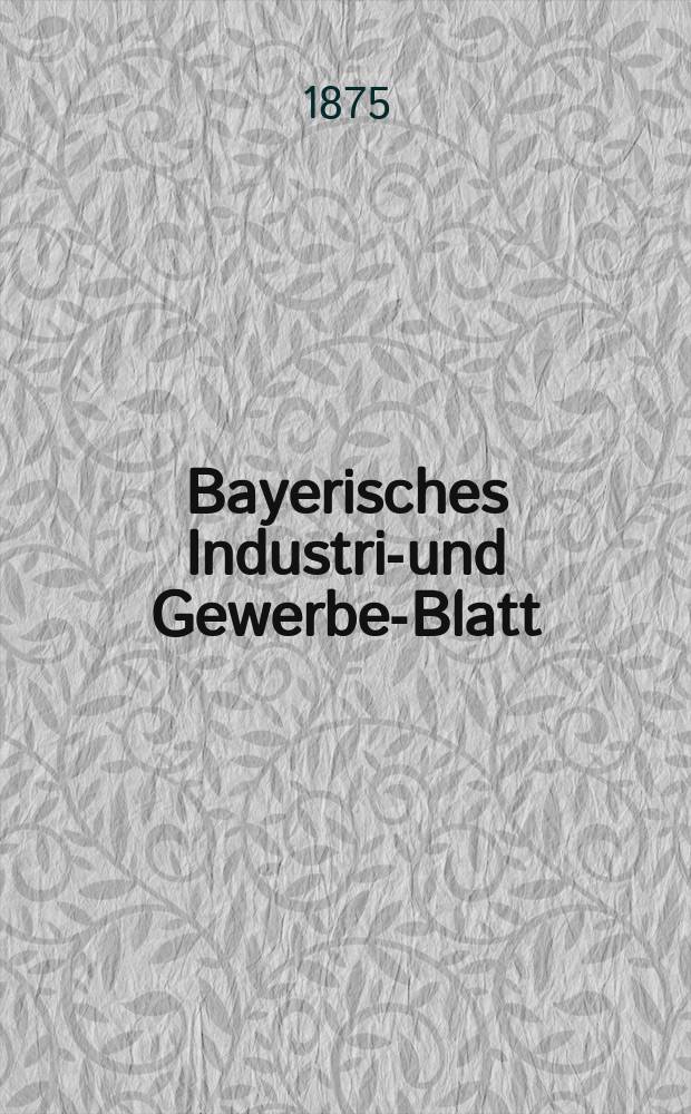 Bayerisches Industrie- und Gewerbe-Blatt : Hrsg. vom Ausschuße des Polytechnischen Vereins in München. Jg.7 ([61]) 1875, August