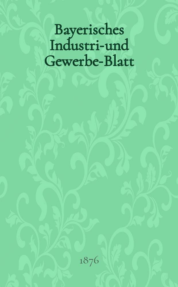 Bayerisches Industrie- und Gewerbe-Blatt : Hrsg. vom Ausschuße des Polytechnischen Vereins in München. Jg.8 ([62]) 1876, Mai