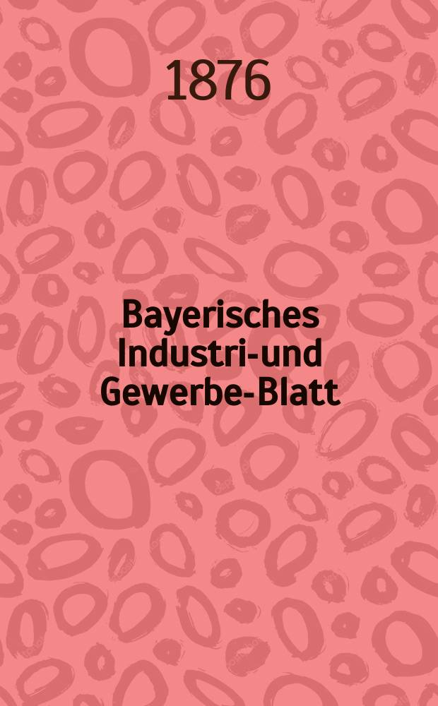 Bayerisches Industrie- und Gewerbe-Blatt : Hrsg. vom Ausschuße des Polytechnischen Vereins in München. Jg.8 ([62]) 1876, September