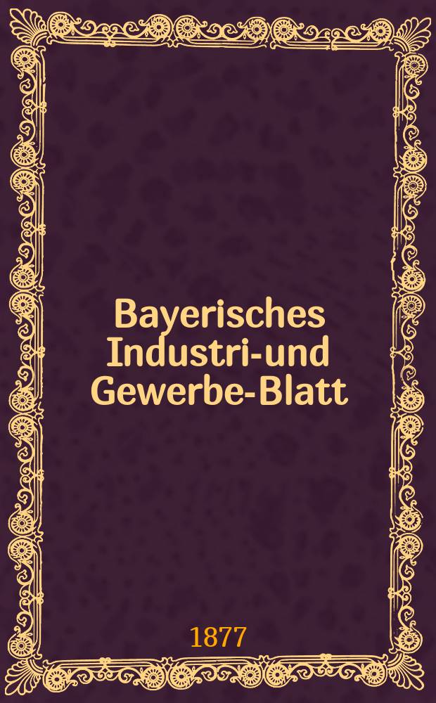 Bayerisches Industrie- und Gewerbe-Blatt : Hrsg. vom Ausschuße des Polytechnischen Vereins in München. Jg.9 ([63]) 1877, Januar