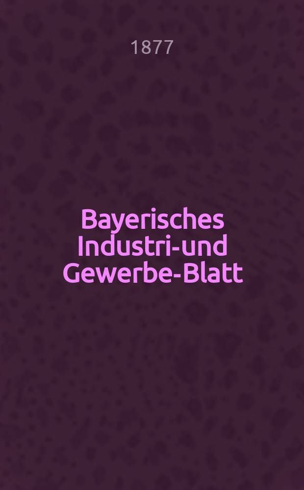 Bayerisches Industrie- und Gewerbe-Blatt : Hrsg. vom Ausschuße des Polytechnischen Vereins in München. Jg.9 ([63]) 1877, Dezember