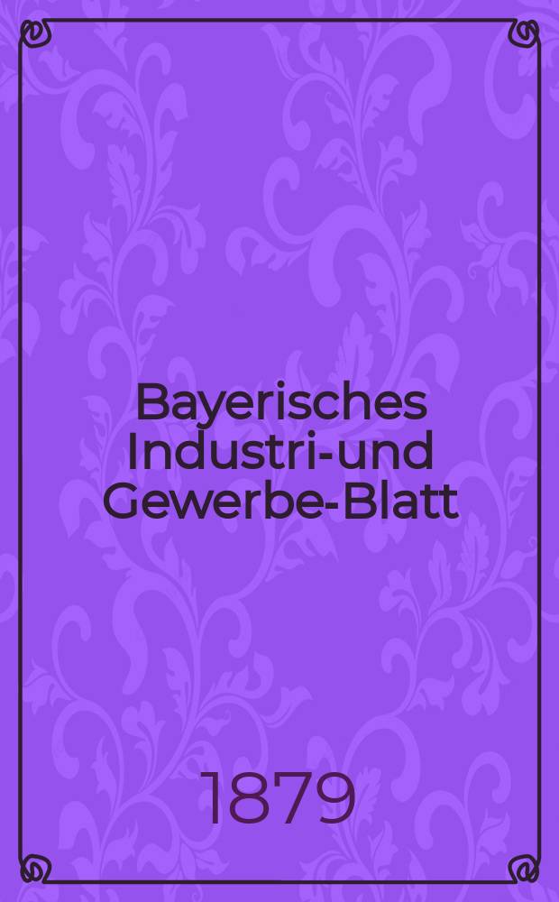 Bayerisches Industrie- und Gewerbe-Blatt : Hrsg. vom Ausschuße des Polytechnischen Vereins in München. Jg.11 ([65]) 1879, Januar/Februar