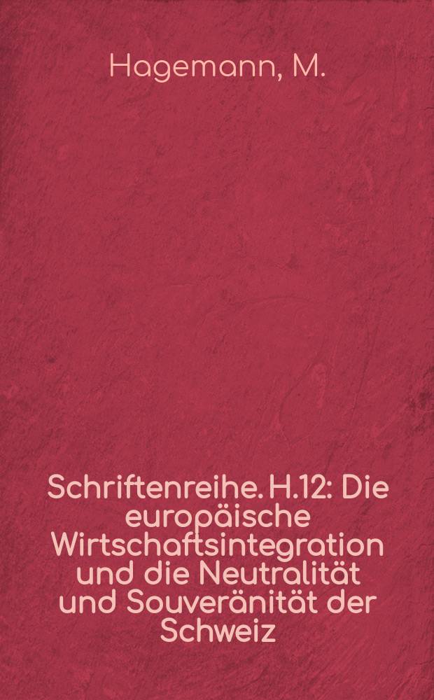 Schriftenreihe. H.12 : Die europäische Wirtschaftsintegration und die Neutralität und Souveränität der Schweiz