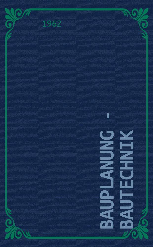 Bauplanung - Bautechnik : Technisch-wissenschaftliche Zeitschrift f&uuml;r das Bauingenieurwesen. Jg.16 1962, H.4