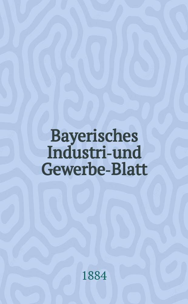 Bayerisches Industrie- und Gewerbe-Blatt : Hrsg. vom Ausschuße des Polytechnischen Vereins in München. Jg.16 ([70]) 1884, №34