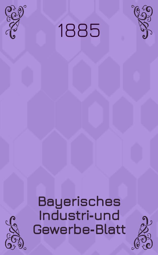 Bayerisches Industrie- und Gewerbe-Blatt : Hrsg. vom Ausschuße des Polytechnischen Vereins in München. Jg.17 ([71]) 1885, №24