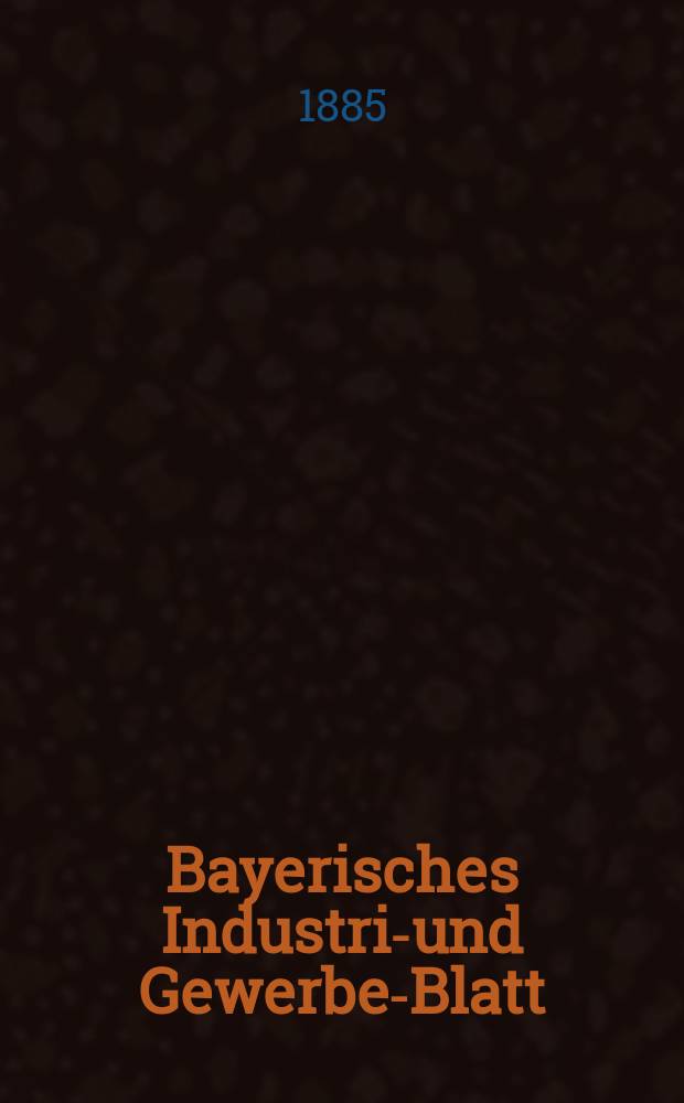 Bayerisches Industrie- und Gewerbe-Blatt : Hrsg. vom Ausschuße des Polytechnischen Vereins in München. Jg.17 ([71]) 1885, №29