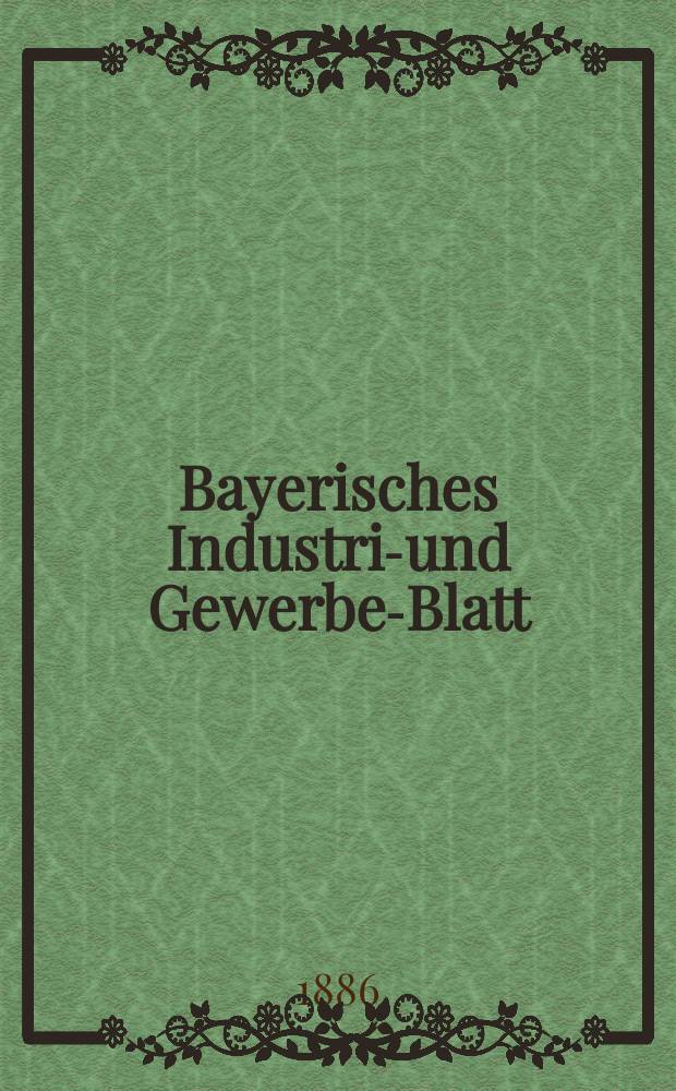 Bayerisches Industrie- und Gewerbe-Blatt : Hrsg. vom Ausschuße des Polytechnischen Vereins in München. Jg.18 (72) 1886, №19