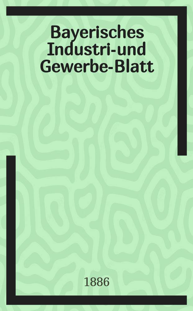 Bayerisches Industrie- und Gewerbe-Blatt : Hrsg. vom Ausschuße des Polytechnischen Vereins in München. Jg.18 (72) 1886, №23