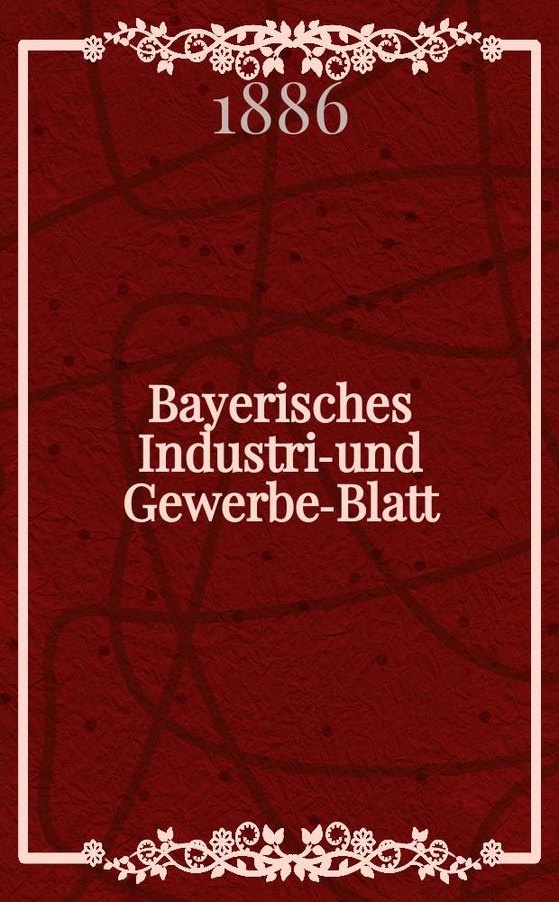 Bayerisches Industrie- und Gewerbe-Blatt : Hrsg. vom Ausschuße des Polytechnischen Vereins in München. Jg.18 (72) 1886, №42