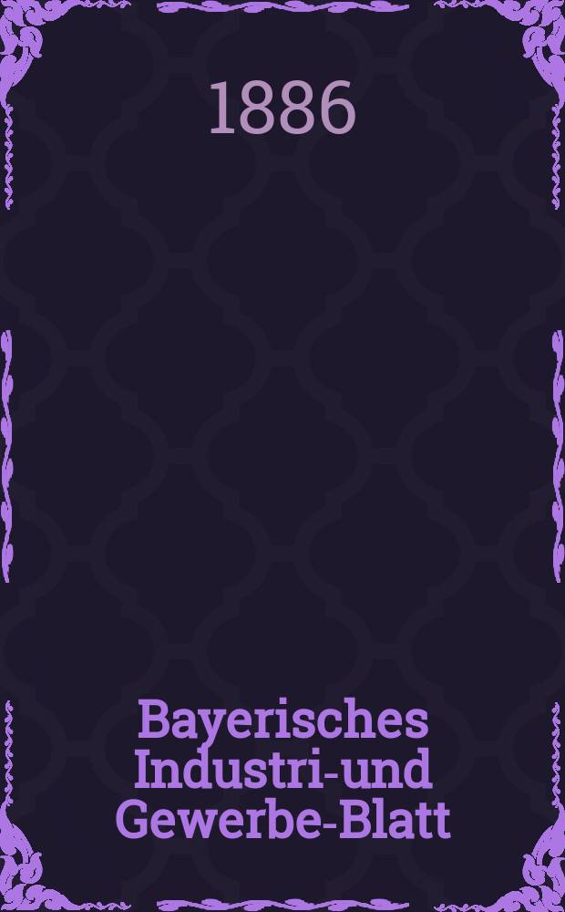 Bayerisches Industrie- und Gewerbe-Blatt : Hrsg. vom Ausschuße des Polytechnischen Vereins in München. Jg.18 (72) 1886, №50