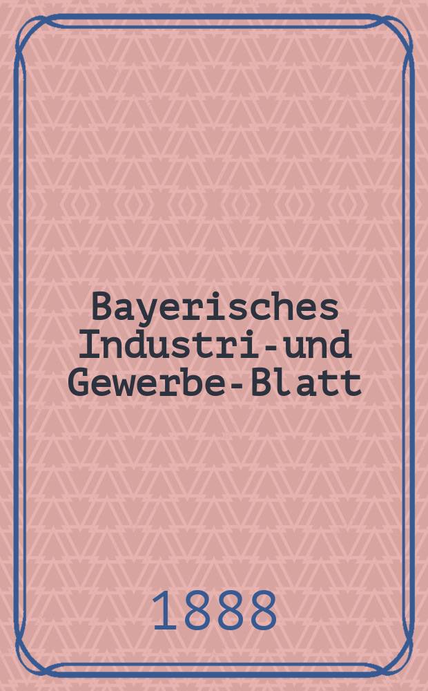 Bayerisches Industrie- und Gewerbe-Blatt : Hrsg. vom Ausschuße des Polytechnischen Vereins in München. Jg.20 (74) 1888, №17