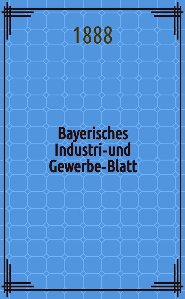 Bayerisches Industrie- und Gewerbe-Blatt : Hrsg. vom Ausschuße des Polytechnischen Vereins in München. Jg.20 (74) 1888, №41
