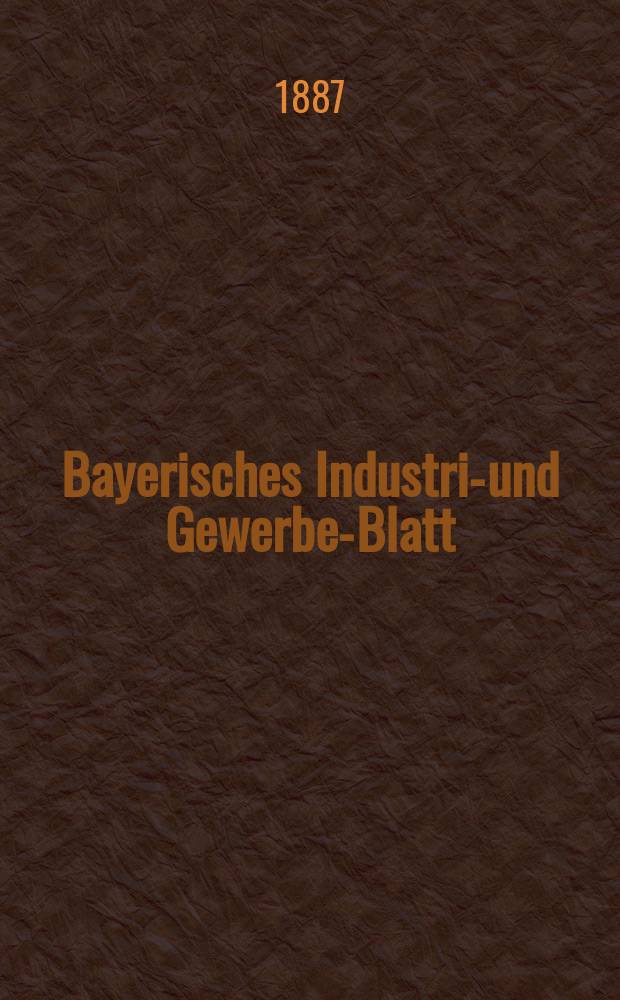 Bayerisches Industrie- und Gewerbe-Blatt : Hrsg. vom Ausschuße des Polytechnischen Vereins in München. Jg.19 ([73]) 1887, H.2